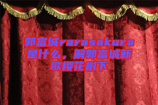 郭富城rarasakura是什么，解郭富城新歌櫻花樹下