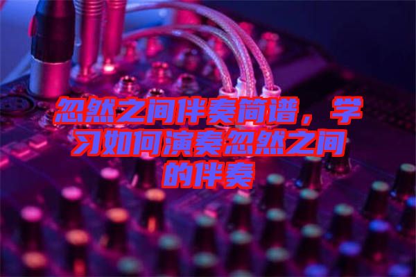 忽然之間伴奏簡(jiǎn)譜，學(xué)習(xí)如何演奏忽然之間的伴奏