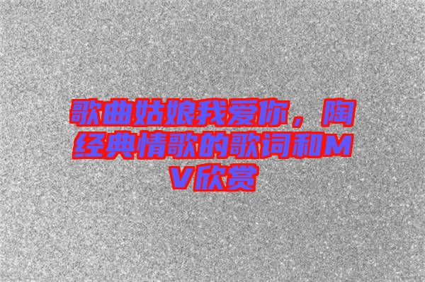 歌曲姑娘我愛你，陶喆經(jīng)典情歌的歌詞和MV欣賞