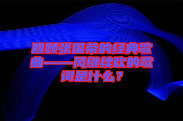 回顧張國榮的經(jīng)典歌曲——風繼續(xù)吹的歌詞是什么？