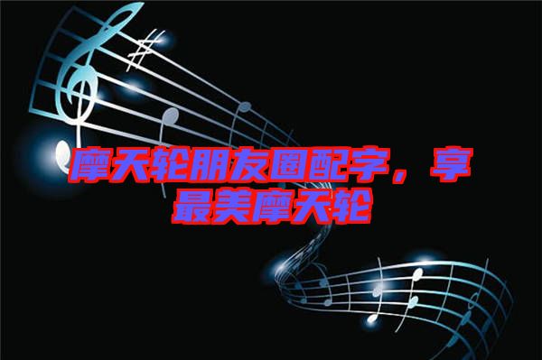 摩天輪朋友圈配字，享最美摩天輪