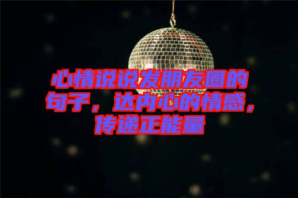 心情說說發(fā)朋友圈的句子，達(dá)內(nèi)心的情感，傳遞正能量