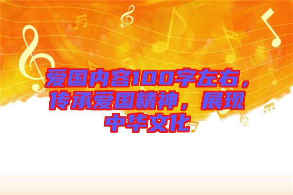 愛(ài)國(guó)內(nèi)容100字左右，傳承愛(ài)國(guó)精神，展現(xiàn)中華文化