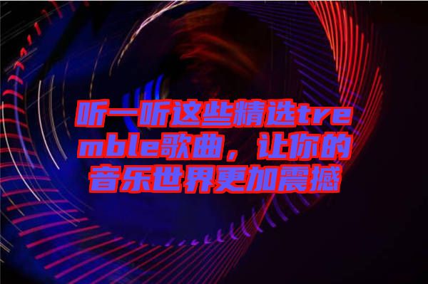 聽一聽這些精選tremble歌曲，讓你的音樂世界更加震撼