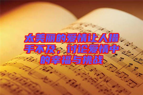 太美麗的愛情讓人措手不及，討論愛情中的幸福與挑戰(zhàn)
