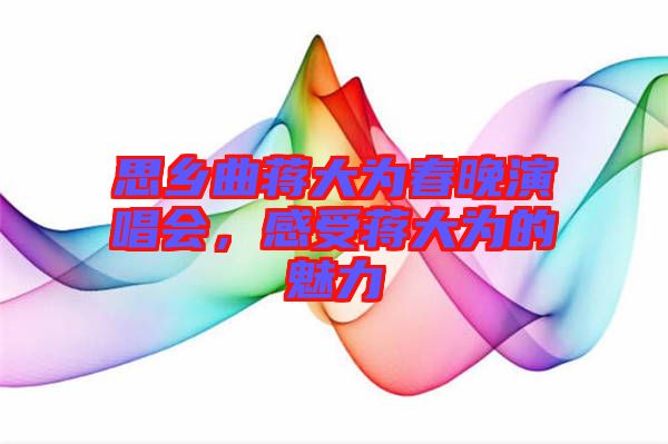 思鄉(xiāng)曲蔣大為春晚演唱會(huì)，感受蔣大為的魅力