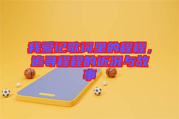我愛記歌詞里的程程，追尋程程的近況與故事