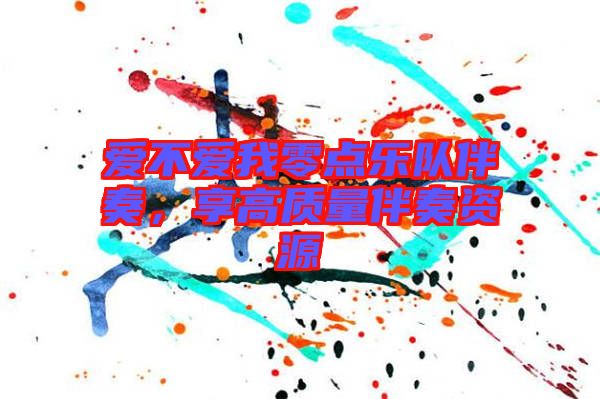 愛不愛我零點(diǎn)樂隊(duì)伴奏，享高質(zhì)量伴奏資源