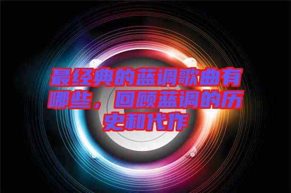 最經(jīng)典的藍調(diào)歌曲有哪些，回顧藍調(diào)的歷史和代作