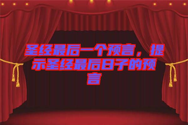 圣經(jīng)最后一個(gè)預(yù)言，提示圣經(jīng)最后日子的預(yù)言