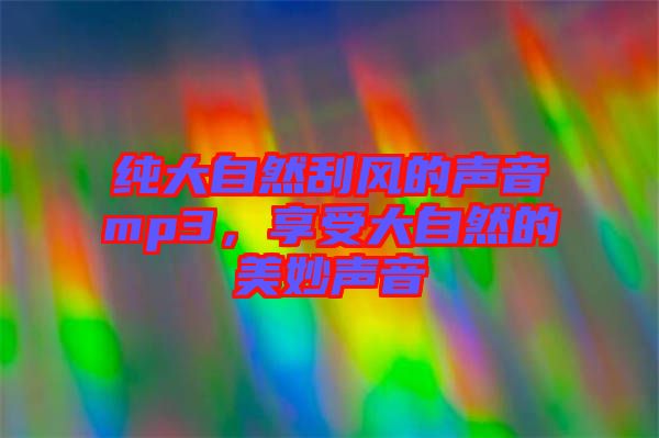 純大自然刮風(fēng)的聲音mp3，享受大自然的美妙聲音