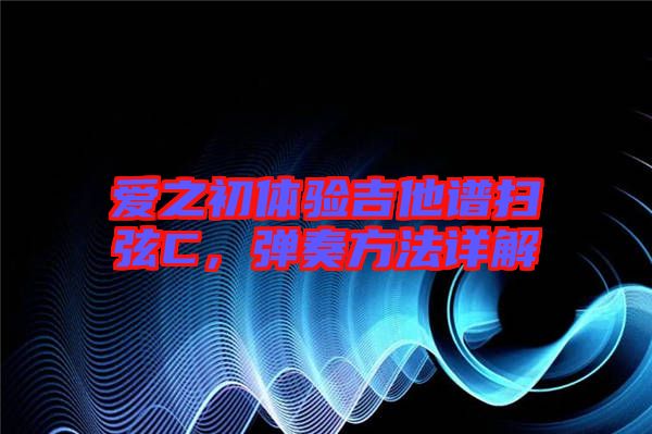 愛之初體驗吉他譜掃弦C，彈奏方法詳解