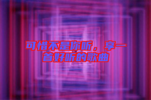 可惜不是你聽，享一首好聽的歌曲