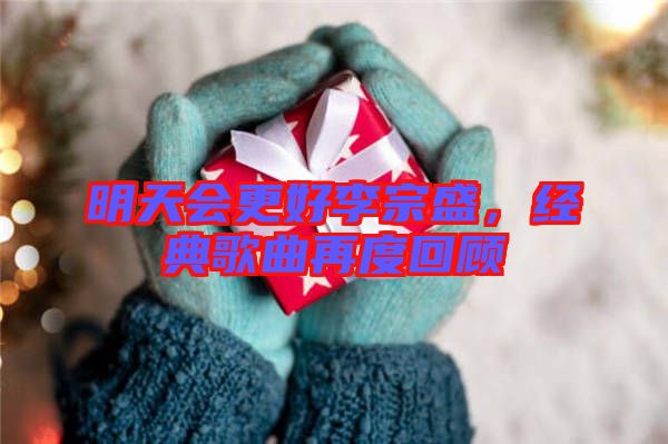 明天會(huì)更好李宗盛，經(jīng)典歌曲再度回顧
