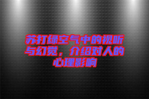 蘇打綠空氣中的視聽與幻覺，介紹對人的心理影響