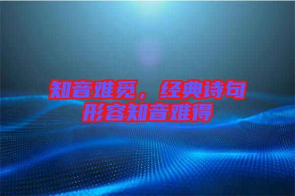 知音難覓，經(jīng)典詩(shī)句形容知音難得