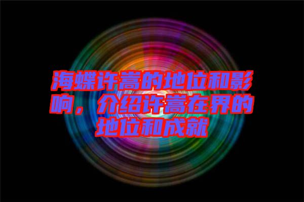 海蝶許嵩的地位和影響，介紹許嵩在界的地位和成就