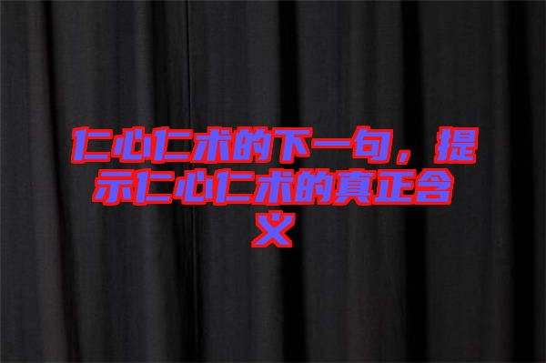仁心仁術(shù)的下一句，提示仁心仁術(shù)的真正含義