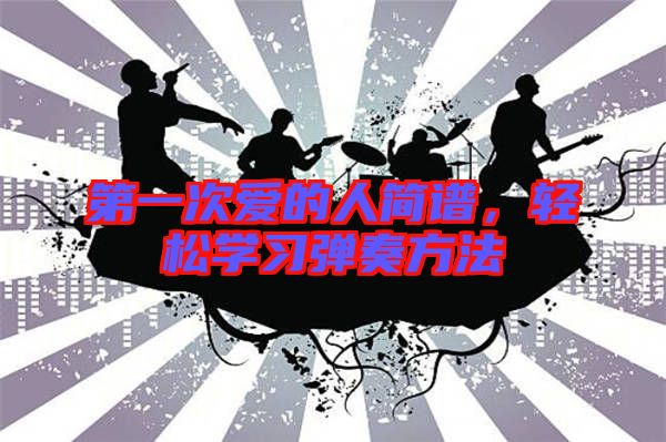 第一次愛的人簡譜，輕松學(xué)習(xí)彈奏方法