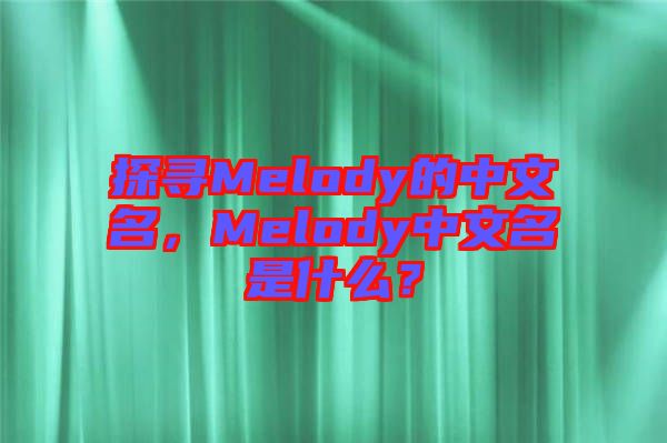 探尋Melody的中文名，Melody中文名是什么？