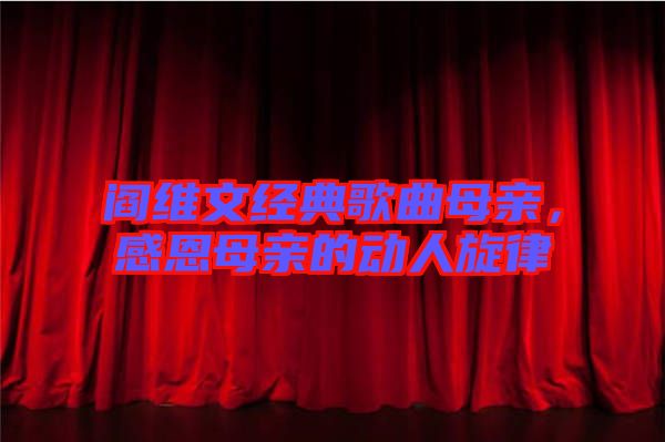 閻維文經(jīng)典歌曲母親，感恩母親的動(dòng)人旋律
