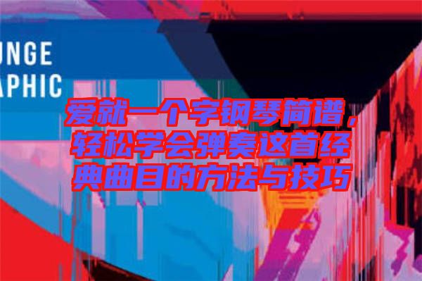 愛就一個字鋼琴簡譜，輕松學(xué)會彈奏這首經(jīng)典曲目的方法與技巧