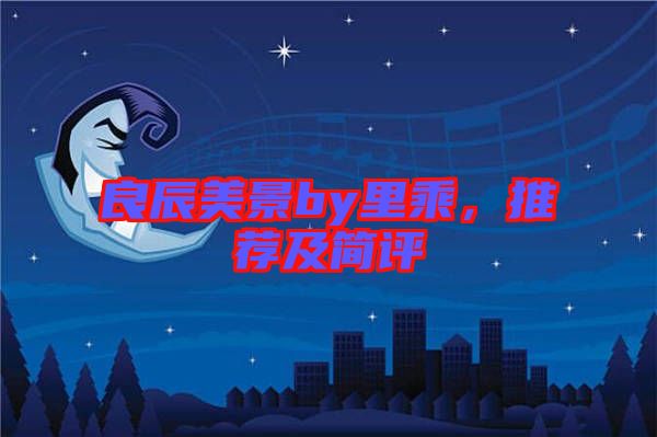 良辰美景by里乘，推薦及簡評(píng)