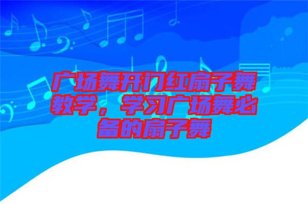 廣場舞開門紅扇子舞教學(xué)，學(xué)習(xí)廣場舞必備的扇子舞