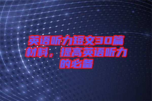 英語聽力短文30篇材料，提高英語聽力的必備