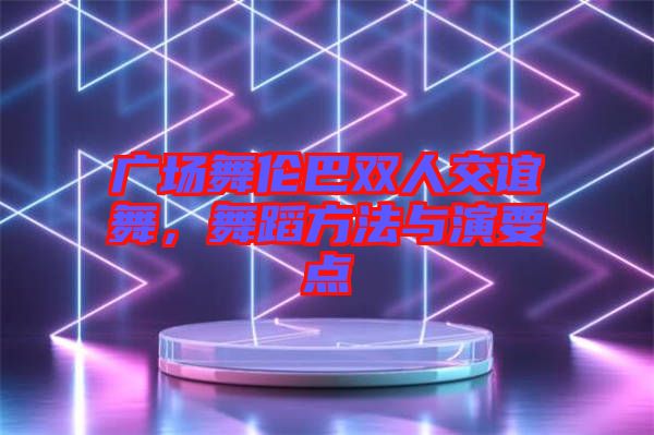 廣場舞倫巴雙人交誼舞，舞蹈方法與演要點(diǎn)