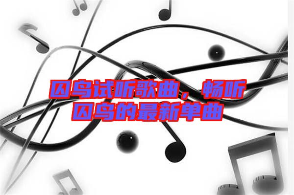 囚鳥(niǎo)試聽(tīng)歌曲，暢聽(tīng)囚鳥(niǎo)的最新單曲