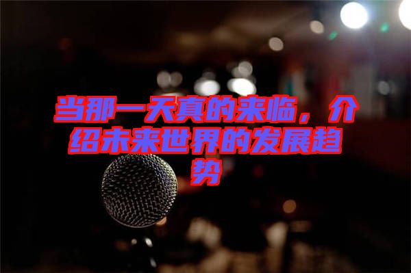 當(dāng)那一天真的來(lái)臨，介紹未來(lái)世界的發(fā)展趨勢(shì)