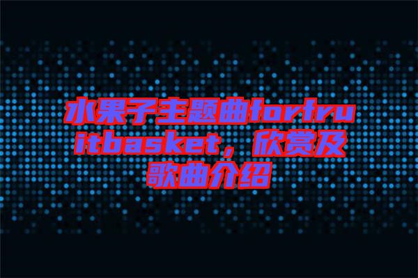 水果子主題曲forfruitbasket，欣賞及歌曲介紹