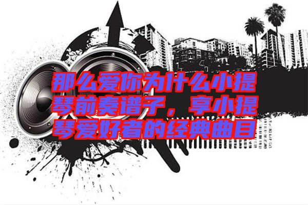 那么愛你為什么小提琴前奏譜子，享小提琴愛好者的經(jīng)典曲目
