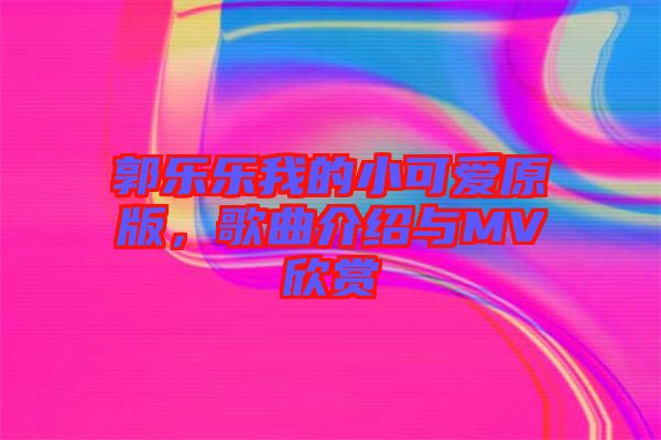 郭樂樂我的小可愛原版，歌曲介紹與MV欣賞