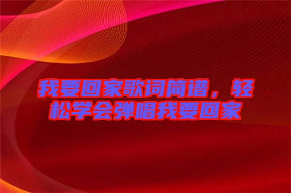 我要回家歌詞簡譜，輕松學會彈唱我要回家