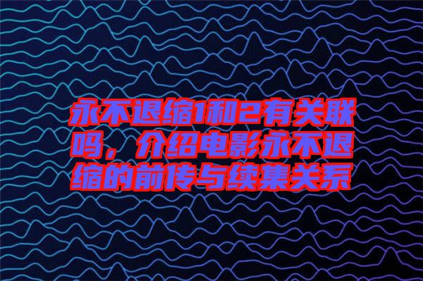 永不退縮1和2有關(guān)聯(lián)嗎，介紹電影永不退縮的前傳與續(xù)集關(guān)系