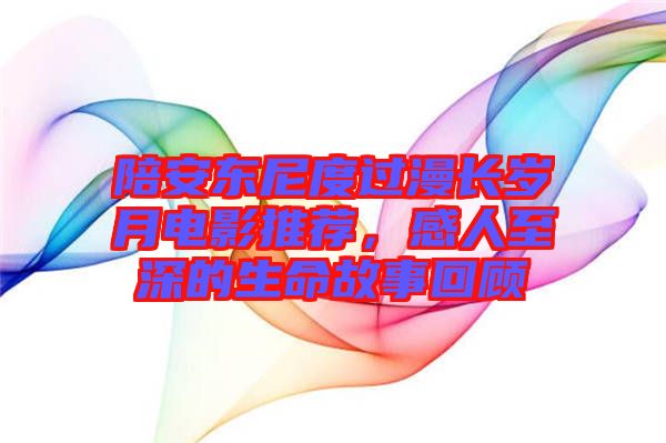 陪安東尼度過漫長歲月電影推薦，感人至深的生命故事回顧