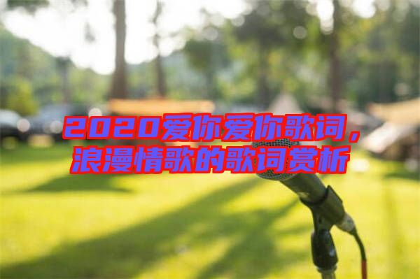 2020愛你愛你歌詞，浪漫情歌的歌詞賞析