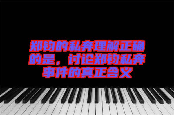 鄭鈞的私奔理解正確的是，討論鄭鈞私奔事件的真正含義