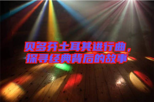 貝多芬土耳其進(jìn)行曲，探尋經(jīng)典背后的故事