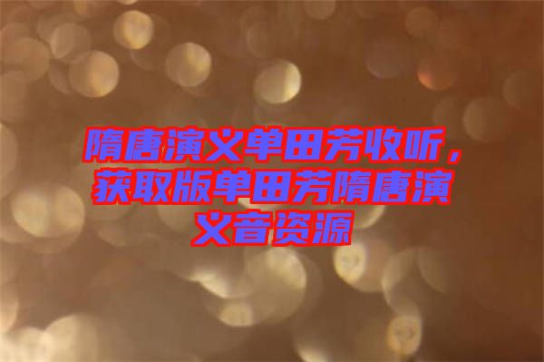 隋唐演義單田芳收聽，獲取版單田芳隋唐演義音資源