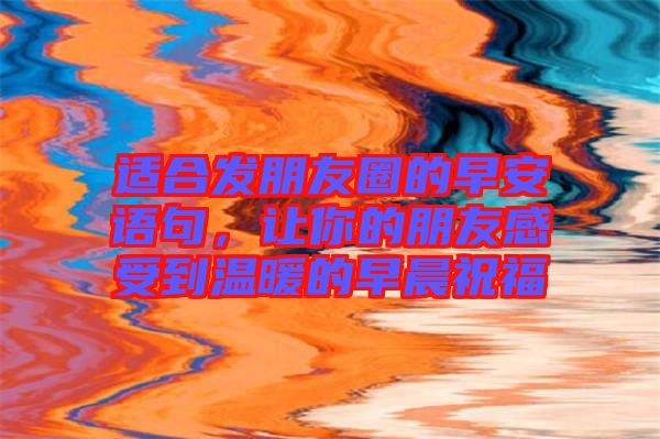 適合發(fā)朋友圈的早安語句，讓你的朋友感受到溫暖的早晨祝福