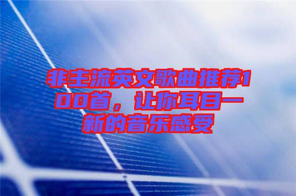 非主流英文歌曲推薦100首，讓你耳目一新的音樂感受