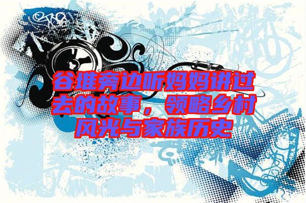 谷堆旁邊聽媽媽講過去的故事，領(lǐng)略鄉(xiāng)村風(fēng)光與家族歷史
