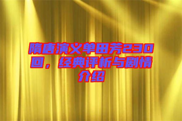 隋唐演義單田芳230回，經(jīng)典評析與劇情介紹