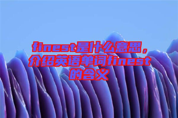 finest是什么意思，介紹英語單詞finest的含義
