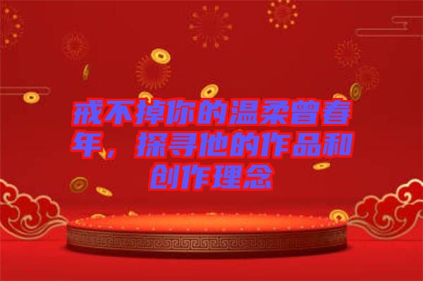 戒不掉你的溫柔曾春年，探尋他的作品和創(chuàng)作理念