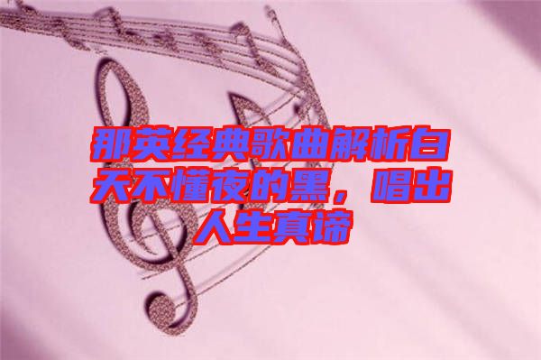 那英經(jīng)典歌曲解析白天不懂夜的黑，唱出人生真諦