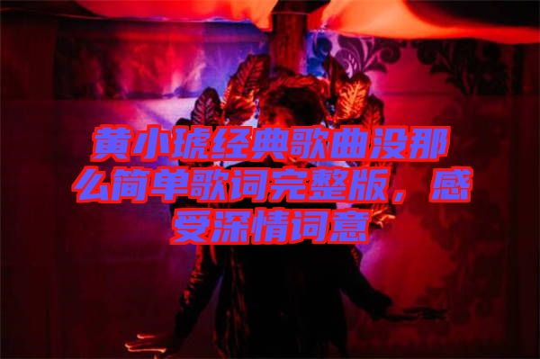 黃小琥經(jīng)典歌曲沒那么簡(jiǎn)單歌詞完整版，感受深情詞意